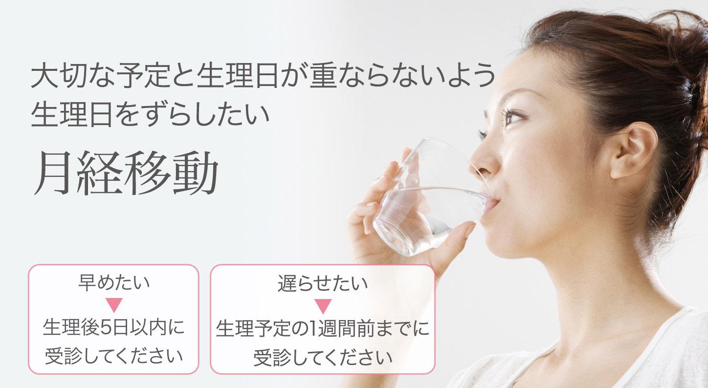 大切な予定と生理日が重ならないよう 生理日をずらしたい 月経移動 早めたい ▼ 生理後1週間以内に 受診してください 遅らせたい ▼
生理予定の1週間前までに 受診してください