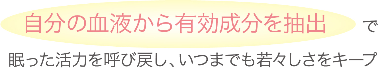 自分の血液から有効成分を抽出 で眠った活力を呼び戻し、いつまでも若々しさをキープ